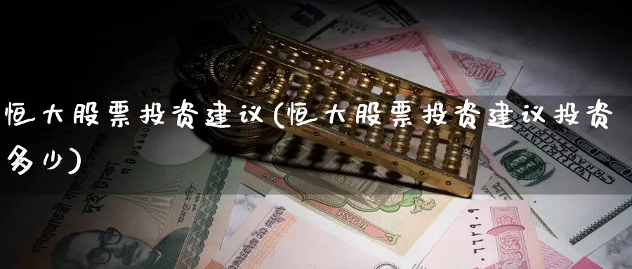 恒大股票投资建议(恒大股票投资建议投资多少)_https://www.zzcnk.com_股票_第1张