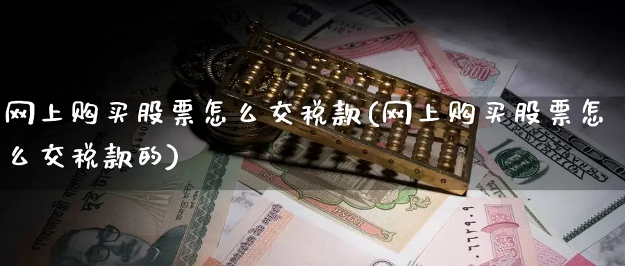 网上购买股票怎么交税款(网上购买股票怎么交税款的)_https://www.zzcnk.com_股票_第1张