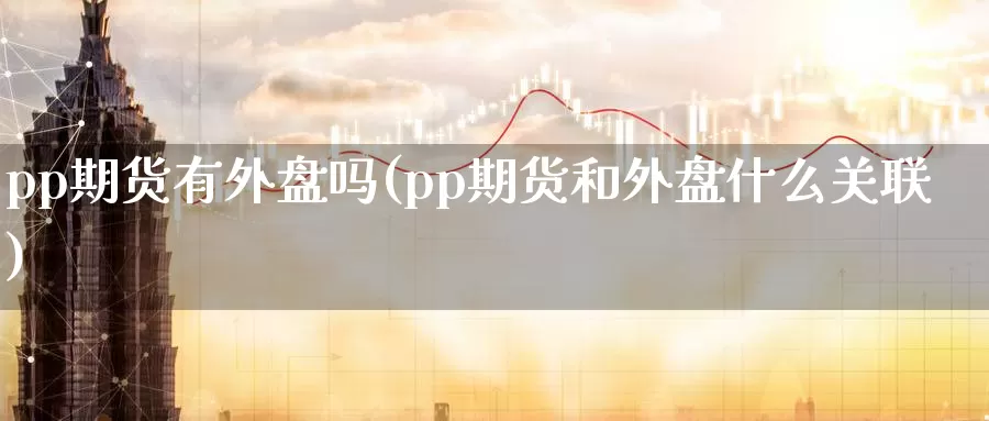 pp期货有外盘吗(pp期货和外盘什么关联)_https://www.zzcnk.com_纳指期货_第1张