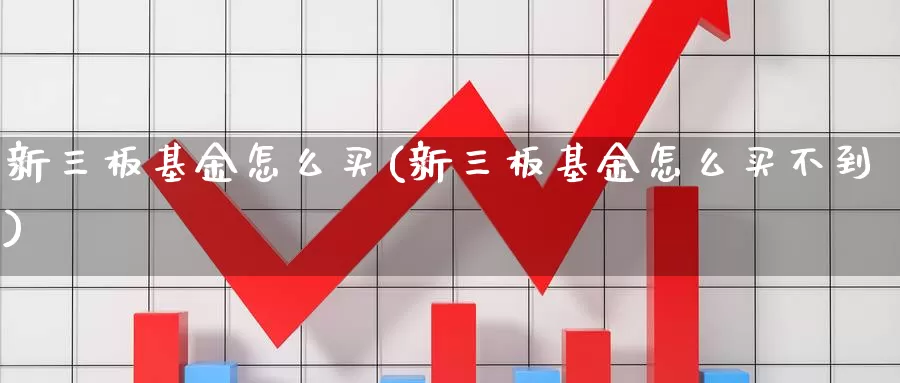 新三板基金怎么买(新三板基金怎么买不到)_https://www.zzcnk.com_基金_第1张