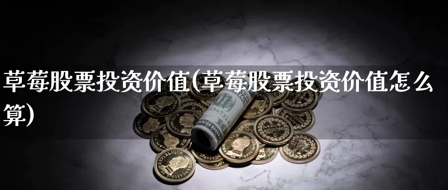 草莓股票投资价值(草莓股票投资价值怎么算)_https://www.zzcnk.com_理财_第1张