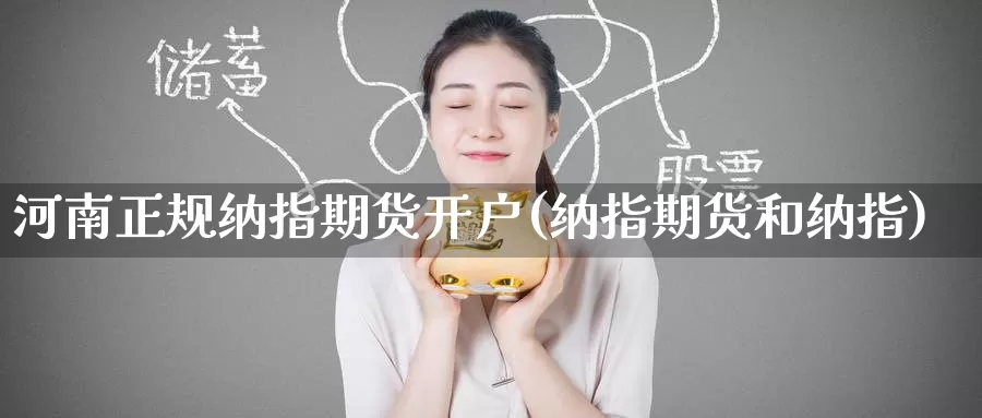 河南正规纳指期货开户(纳指期货和纳指)_https://www.zzcnk.com_期货百科_第1张