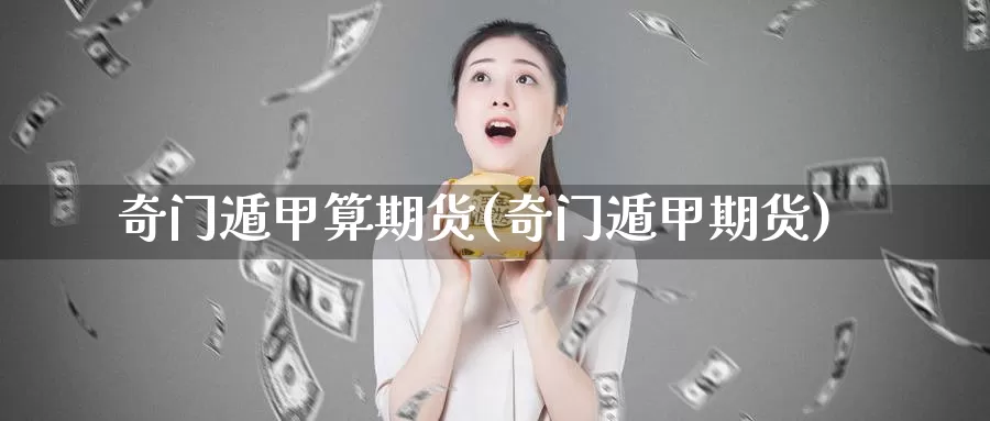 奇门遁甲算期货(奇门遁甲期货)_https://www.zzcnk.com_纳指期货_第1张