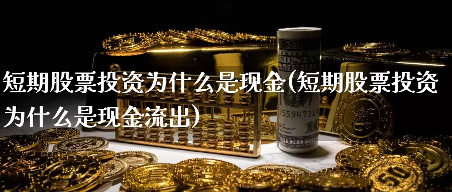 短期股票投资为什么是现金(短期股票投资为什么是现金流出)_https://www.zzcnk.com_股票_第1张