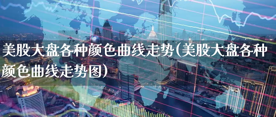 美股大盘各种颜色曲线走势(美股大盘各种颜色曲线走势图)_https://www.zzcnk.com_理财_第1张