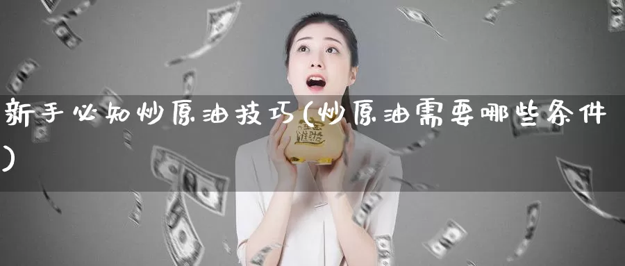 新手必知炒原油技巧(炒原油需要哪些条件)_https://www.zzcnk.com_内盘期货_第1张