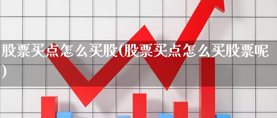 股票买点怎么买股(股票买点怎么买股票呢)_https://www.zzcnk.com_理财_第1张