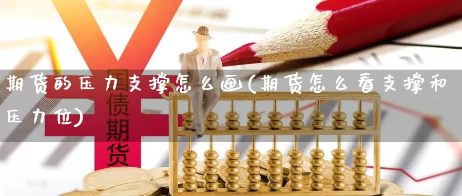 期货的压力支撑怎么画(期货怎么看支撑和压力位)_原油期货_第1张_国际期货直播室 期货的压力支撑怎么画(期货怎么看支撑和压力位)_https://www.zzcnk.com_原油期货_第1张