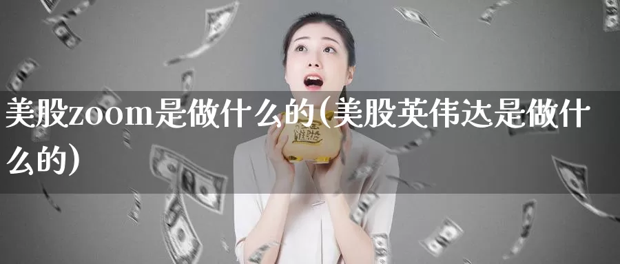 美股zoom是做什么的(美股英伟达是做什么的)_https://www.zzcnk.com_财经_第1张