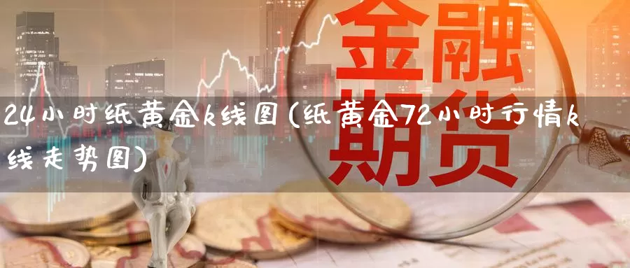24小时纸黄金k线图(纸黄金72小时行情k线走势图)_https://www.zzcnk.com_原油期货_第1张