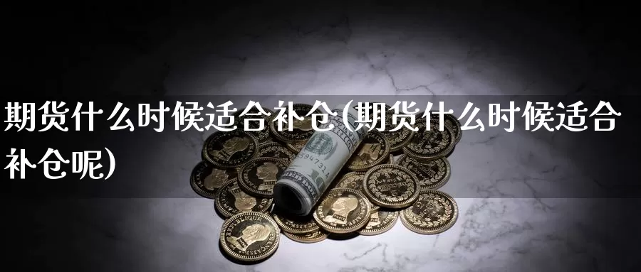 期货什么时候适合补仓(期货什么时候适合补仓呢)_https://www.zzcnk.com_恒生指数_第1张