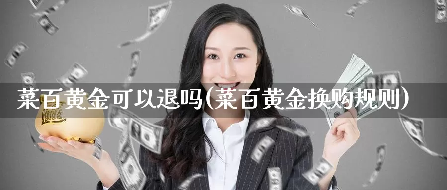 菜百黄金可以退吗(菜百黄金换购规则)_https://www.zzcnk.com_恒生指数_第1张