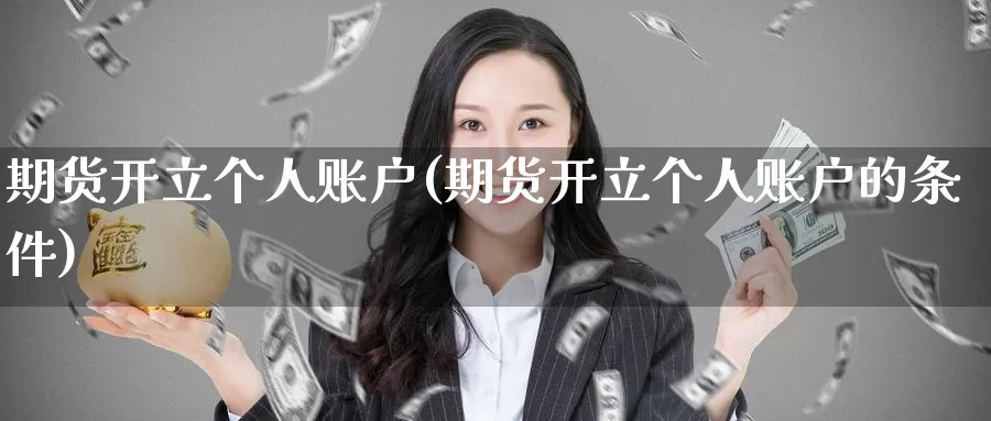 期货开立个人账户(期货开立个人账户的条件)_期货直播_第1张_国际期货直播室 期货开立个人账户(期货开立个人账户的条件)_https://www.zzcnk.com_期货直播_第1张
