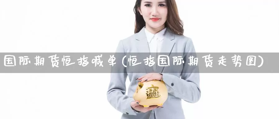 国际期货恒指喊单(恒指国际期货走势图)_https://www.zzcnk.com_纳指期货_第1张