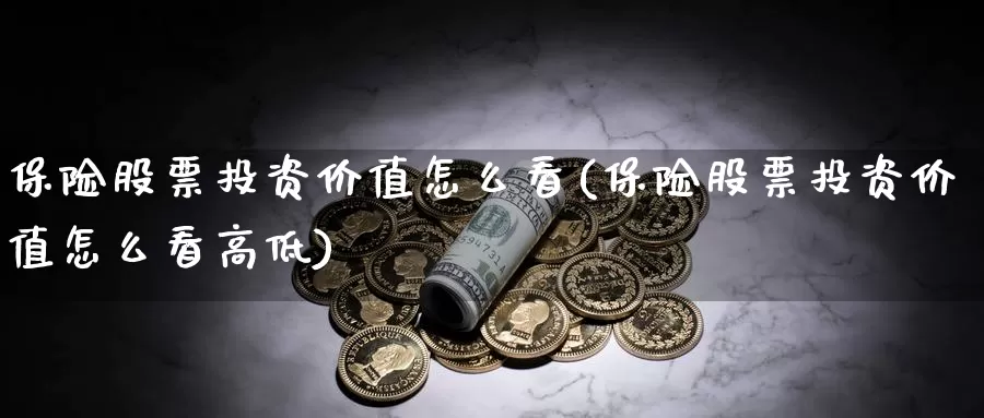 保险股票投资价值怎么看(保险股票投资价值怎么看高低)_https://www.zzcnk.com_股票_第1张