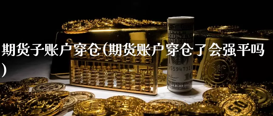 期货子账户穿仓(期货账户穿仓了会强平吗)_https://www.zzcnk.com_原油期货_第1张