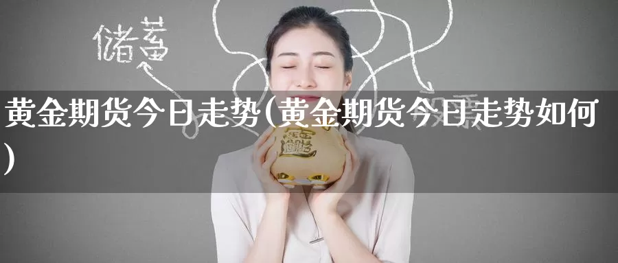 黄金期货今日走势(黄金期货今日走势如何)_https://www.zzcnk.com_财经_第1张