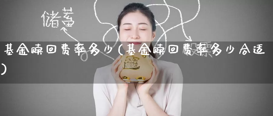 基金赎回费率多少(基金赎回费率多少合适)_https://www.zzcnk.com_股票_第1张