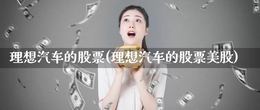 理想汽车的股票(理想汽车的股票美股)_https://www.zzcnk.com_股指期货_第1张