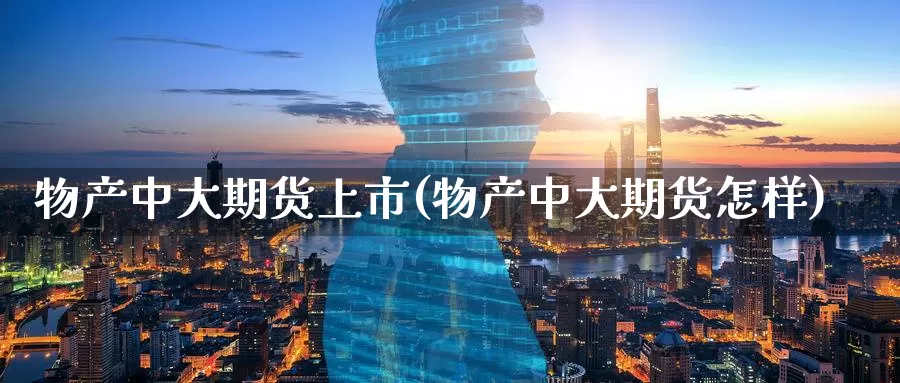 物产中大期货上市(物产中大期货怎样)_https://www.zzcnk.com_纳指期货_第1张