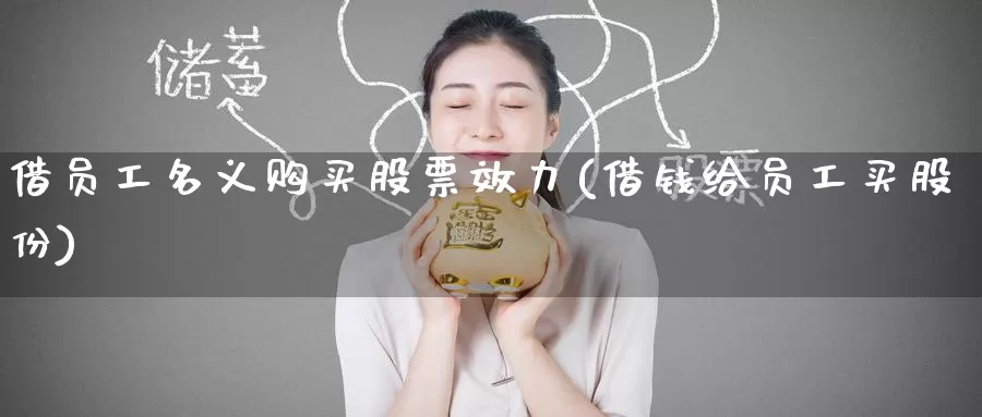 借员工名义购买股票效力(借钱给员工买股份)_https://www.zzcnk.com_股票_第1张