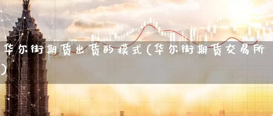 华尔街期货出货的模式(华尔街期货交易所)_https://www.zzcnk.com_内盘期货_第1张