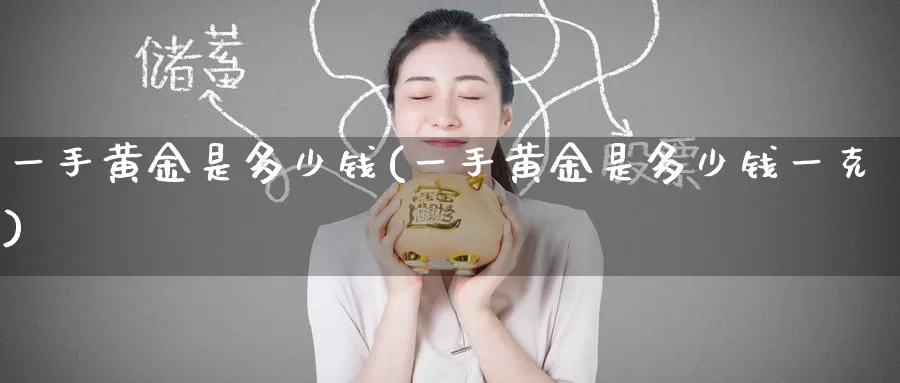一手黄金是多少钱(一手黄金是多少钱一克)_https://www.zzcnk.com_股票_第1张