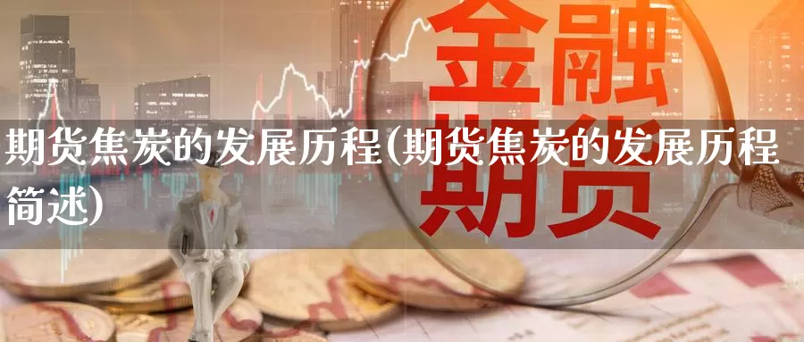 期货焦炭的发展历程(期货焦炭的发展历程简述)_https://www.zzcnk.com_恒生指数_第1张