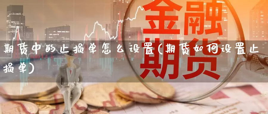 期货中的止损单怎么设置(期货如何设置止损单)_原油期货_第1张_国际期货直播室 期货中的止损单怎么设置(期货如何设置止损单)_https://www.zzcnk.com_原油期货_第1张