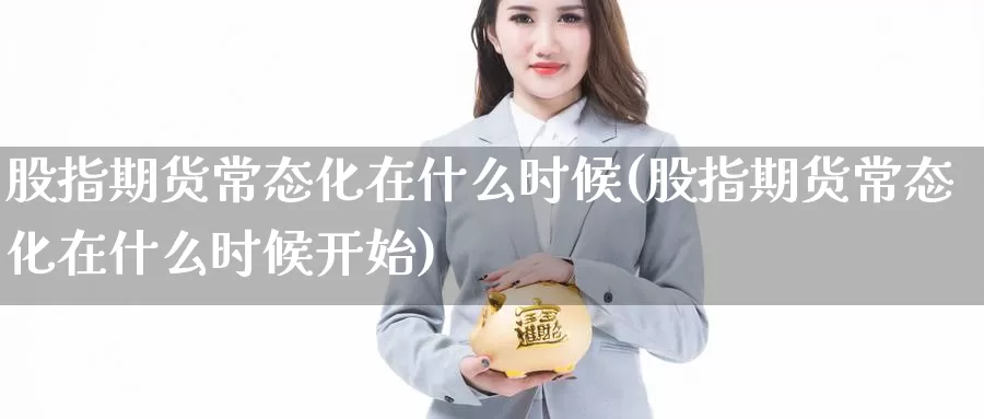 股指期货常态化在什么时候(股指期货常态化在什么时候开始)_https://www.zzcnk.com_期货百科_第1张
