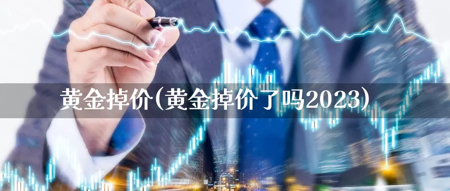 黄金掉价(黄金掉价了吗2023)_https://www.zzcnk.com_理财_第1张