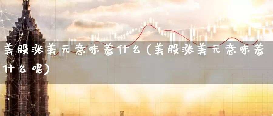 美股涨美元意味着什么(美股涨美元意味着什么呢)_https://www.zzcnk.com_理财_第1张