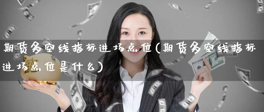 期货多空线指标进场点位(期货多空线指标进场点位是什么)_期货百科_第1张_国际期货直播室 期货多空线指标进场点位(期货多空线指标进场点位是什么)_https://www.zzcnk.com_期货百科_第1张