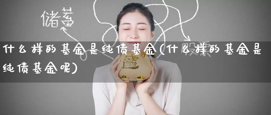 什么样的基金是纯债基金(什么样的基金是纯债基金呢)_https://www.zzcnk.com_基金_第1张