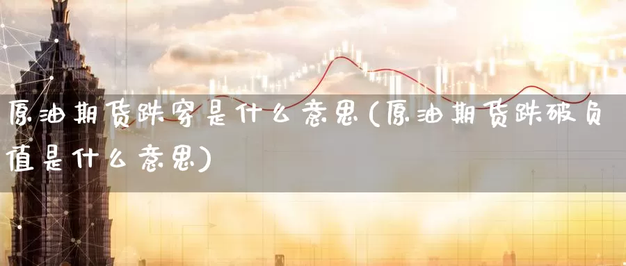 原油期货跌穿是什么意思(原油期货跌破负值是什么意思)_https://www.zzcnk.com_期货_第1张