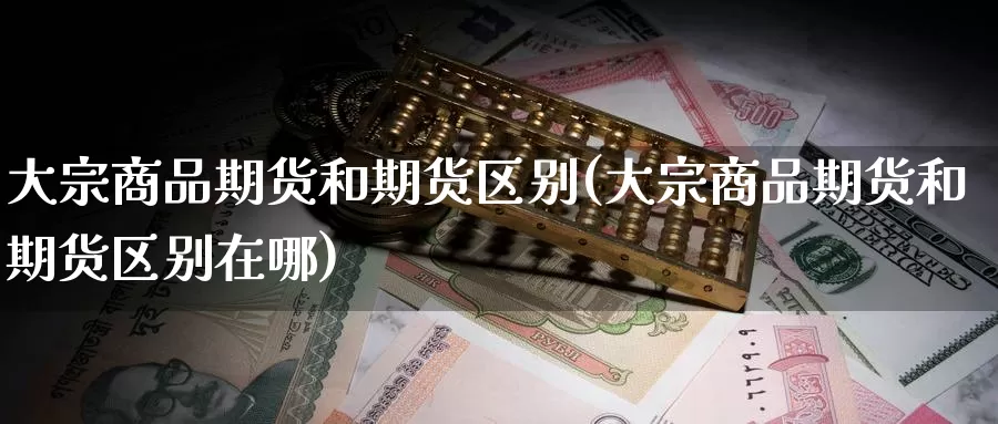 大宗商品期货和期货区别(大宗商品期货和期货区别在哪)_https://www.zzcnk.com_恒生指数_第1张