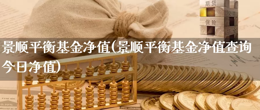 景顺平衡基金净值(景顺平衡基金净值查询今日净值)_https://www.zzcnk.com_财经_第1张