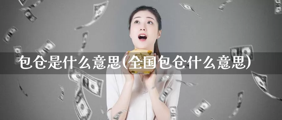 包仓是什么意思(全国包仓什么意思)_https://www.zzcnk.com_期货直播_第1张