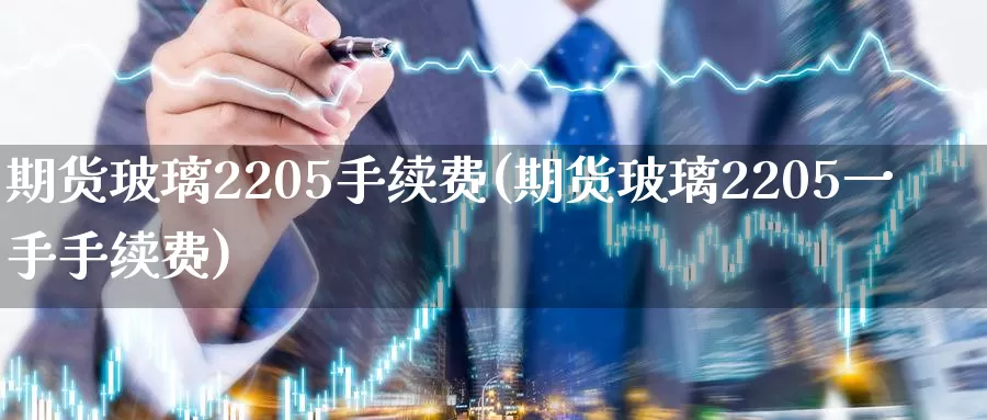期货玻璃2205手续费(期货玻璃2205一手手续费)_https://www.zzcnk.com_期货直播_第1张