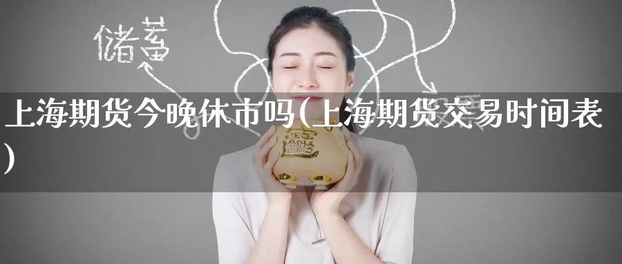 上海期货今晚休市吗(上海期货交易时间表)_https://www.zzcnk.com_期货直播_第1张