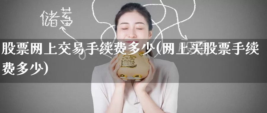 股票网上交易手续费多少(网上买股票手续费多少)_https://www.zzcnk.com_股指期货_第1张