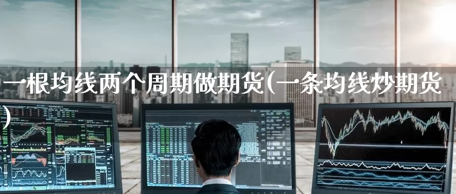 一根均线两个周期做期货(一条均线炒期货)_https://www.zzcnk.com_纳指期货_第1张
