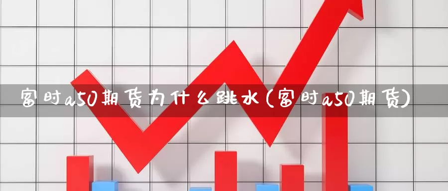 富时a50期货为什么跳水(富时a50期货)_纳指期货_第1张_国际期货直播室 富时a50期货为什么跳水(富时a50期货)_https://www.zzcnk.com_纳指期货_第1张