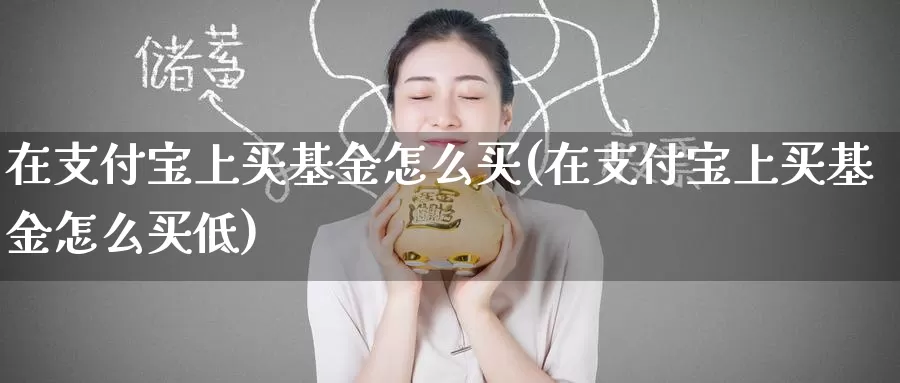 在支付宝上买基金怎么买(在支付宝上买基金怎么买低)_https://www.zzcnk.com_基金_第1张