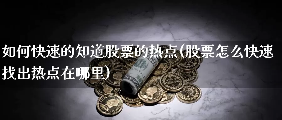 如何快速的知道股票的热点(股票怎么快速找出热点在哪里)_https://www.zzcnk.com_股指期货_第1张