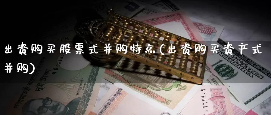 出资购买股票式并购特点(出资购买资产式并购)_https://www.zzcnk.com_股票_第1张