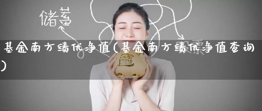 基金南方绩优净值(基金南方绩优净值查询)_https://www.zzcnk.com_股票_第1张