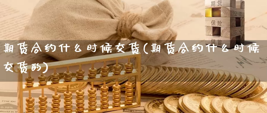 期货合约什么时候交货(期货合约什么时候交货的)_https://www.zzcnk.com_恒生指数_第1张