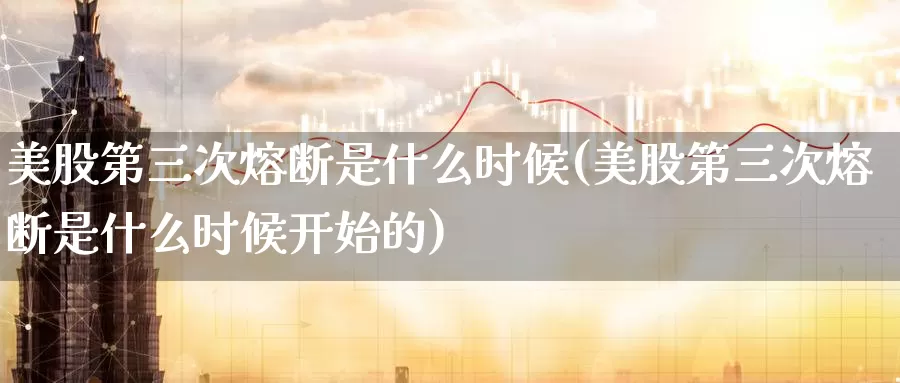 美股第三次熔断是什么时候(美股第三次熔断是什么时候开始的)_https://www.zzcnk.com_理财_第1张