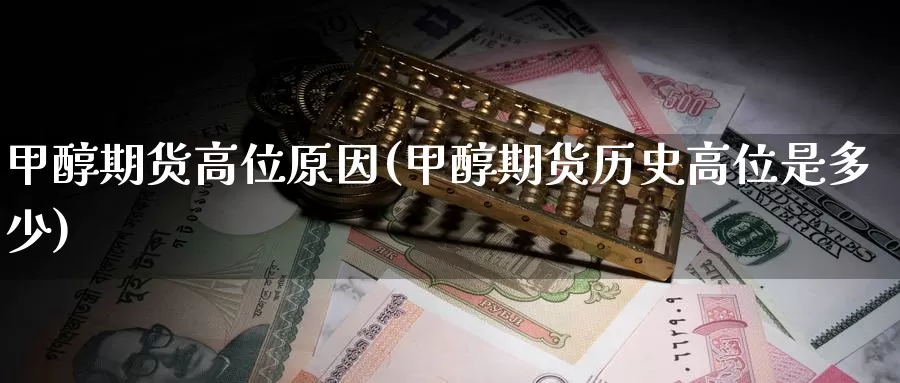 甲醇期货高位原因(甲醇期货历史高位是多少)_期货百科_第1张_国际期货直播室 甲醇期货高位原因(甲醇期货历史高位是多少)_https://www.zzcnk.com_期货百科_第1张